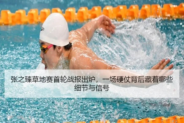 张之臻草地赛首轮战报出炉，一场硬仗背后藏着哪些细节与信号